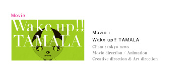 Movie：Wake up!! TAMALA｜Client：tokyo news｜Movie direction / Animation｜Creative direction & Art direction