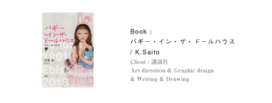 Book：バギー・イン・ザ・ドールハウス｜/ K.Saito｜Client：講談社｜Art direction & Graphic design｜& Writing & Drawing