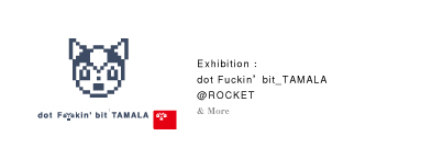 Exhibition :dot Fuckin’ bit_TAMALA｜@ROCKET｜& More 