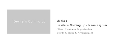 Music :Devile’s Coming up / trees asylum｜Client：Headwax Organization｜Words & Music & Arrangement